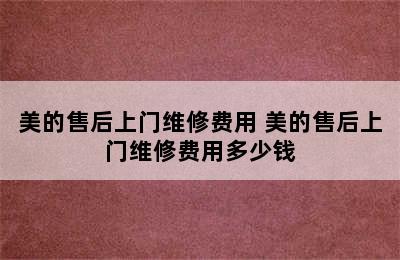 美的售后上门维修费用 美的售后上门维修费用多少钱